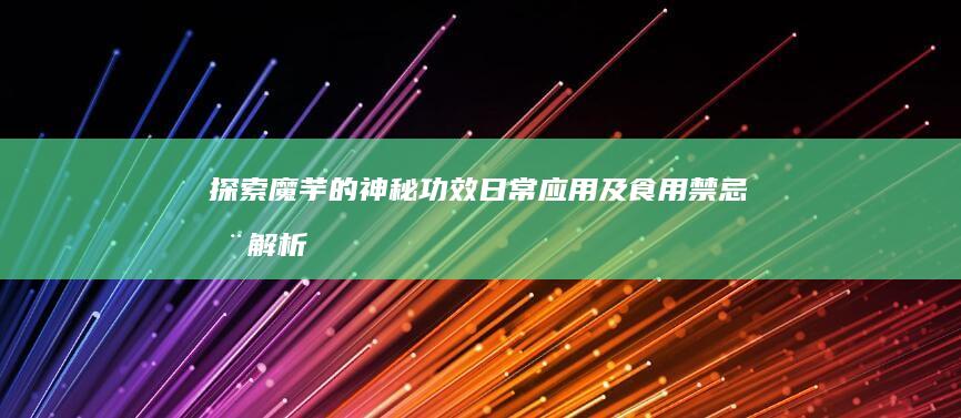 探索魔芋的神秘功效、日常应用及食用禁忌全解析