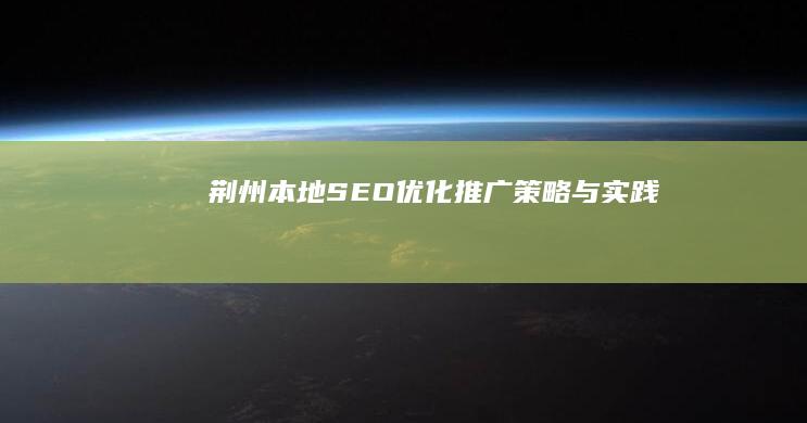 荆州本地SEO优化推广策略与实践